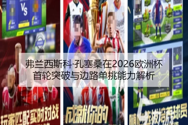 弗兰西斯科·孔塞桑在2026欧洲杯首轮突破与边路单挑能力解析